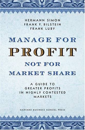 Manage for Profit not for Market Share: A Guide to Greater Profits in Highly Contested Markets 